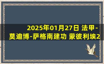 2025年01月27日 法甲-莫迪博-萨格南建功 蒙彼利埃2-1图卢兹